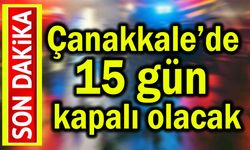 Çanakkale’de 15 gün kapalı olacak