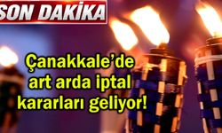 Çanakkale’de art arda iptal kararları geliyor!