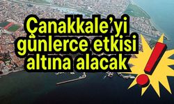 Çanakkale’yi günlerce etkisi altına alacak!
