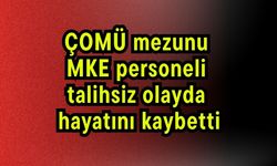 ÇOMÜ mezunu MKE personeli talihsiz olayda hayatını kaybetti
