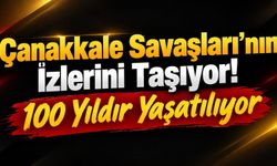 Çanakkale Savaşları’nın İzlerini Taşıyor! 100 Yıldır Yaşatılıyor