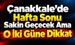 Çanakkale’de Hafta Sonu Sakin Geçecek Ama O İki Güne Dikkat
