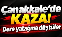 Çanakkale’de Kaza! Dere yatağına düştüler