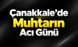 Çanakkale’de Muhtarın Acı Günü