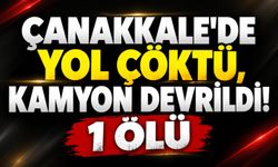 Çanakkale’de yol çöktü, kamyon devrildi! 1 ölü, 1 yaralı
