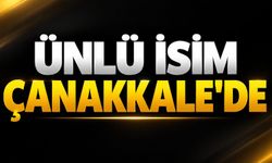 Ünlü İsim Çanakkale’de