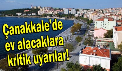 Çanakkale’de ev alacaklara kritik uyarılar!