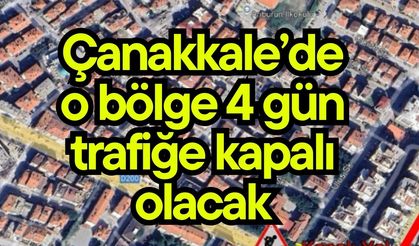 Çanakkale’de o bölge 4 gün trafiğe kapalı olacak