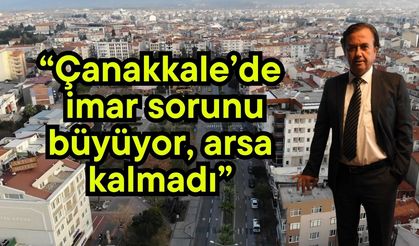“Çanakkale’de imar sorunu büyüyor, arsa kalmadı”