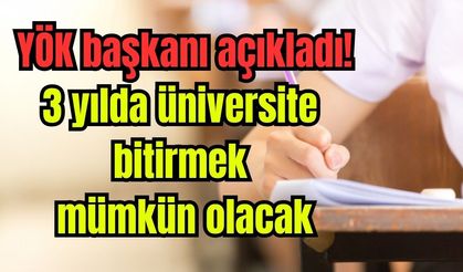 YÖK Başkanı açıkladı: 3 yılda mezun olabilme imkanı geliyor