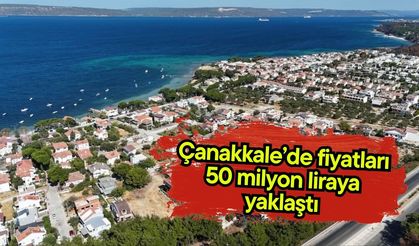 Çanakkale’de fiyatları 50 milyon liraya yaklaştı