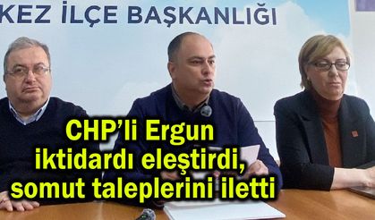 CHP’li Ergun iktidarı eleştirdi, somut taleplerini iletti