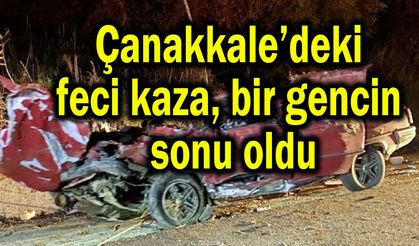 Çanakkale’deki feci kaza bir gencin sonu oldu
