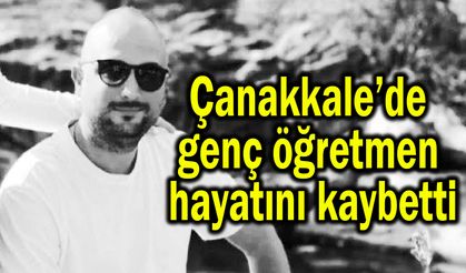 Çanakkale’de genç öğretmen hayatını kaybetti