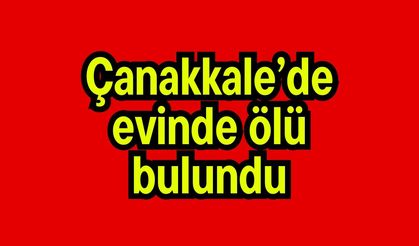 Çanakkale’de evinde ölü bulundu