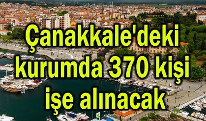 Çanakkale'deki kurumda 370 kişi işe alınacak