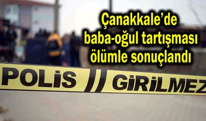 Çanakkale’de  baba-oğul tartışması ölümle sonuçlandı