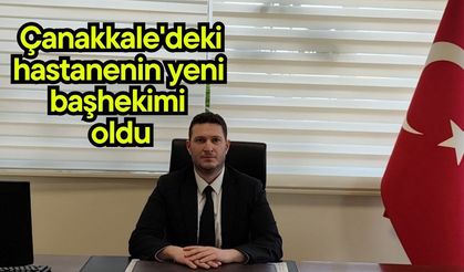 Çanakkale'deki hastanenin yeni başhekimi oldu