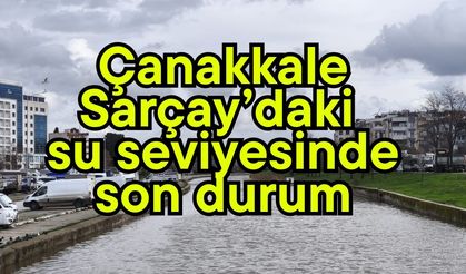 Çanakkale Sarıçay’daki su seviyesinde son durum (Video)