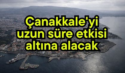Çanakkale'yi uzun süre etkisi altına alacak