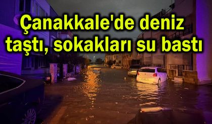 Çanakkale'de deniz taştı, sokakları su bastı (Video)