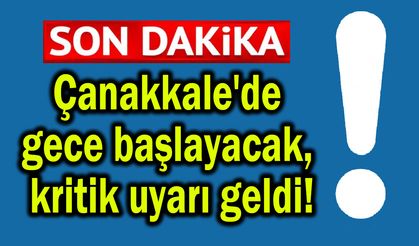 Çanakkale'de gece başlayacak, kritik uyarı geldi!