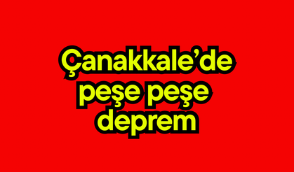 Çanakkale’de peş peşe deprem