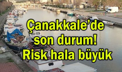 Çanakkale’de son durum! Risk hala büyük (Video)