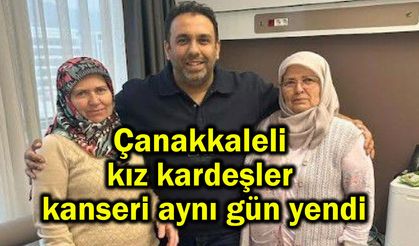 Çanakkaleli kız kardeşler kanseri aynı gün yendi