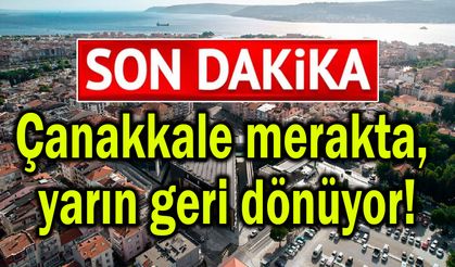 Çanakkale merakta, yarın geri dönüyor!