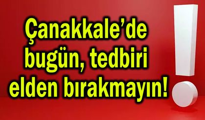 Çanakkale’de bugün tedbiri elden bırakmayın!