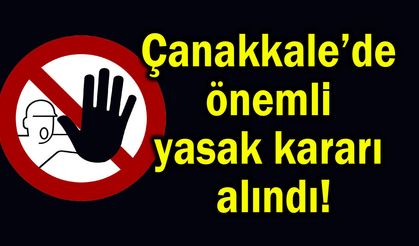 Çanakkale’de önemli yasak kararı alındı!