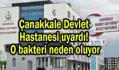 Çanakkale Devlet Hastanesi uyardı! O bakteri neden oluyor