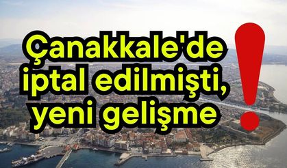Çanakkale'de iptal edilmişti, yeni gelişme!