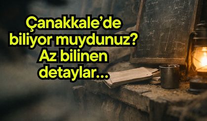 Çanakkale’de biliyor muydunuz? Az bilinen detaylar…