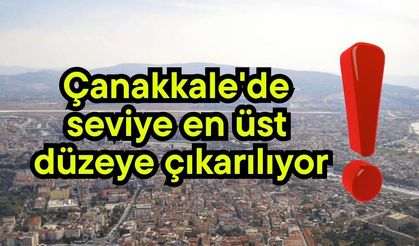 Çanakkale'de seviye en üst düzeye çıkarılıyor