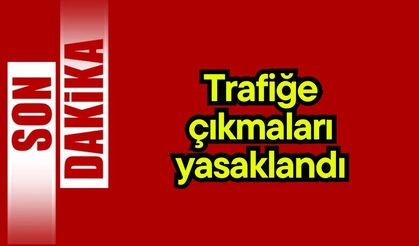 Son dakika…. Trafiğe çıkmaları yasaklandı