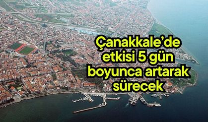 Çanakkale’de etkisi 5 gün boyunca artarak sürecek