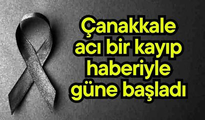 Çanakkale acı bir kayıp haberiyle güne başladı