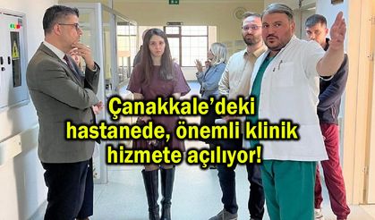 Çanakkale’deki hastanede önemli klinik hizmete açılıyor