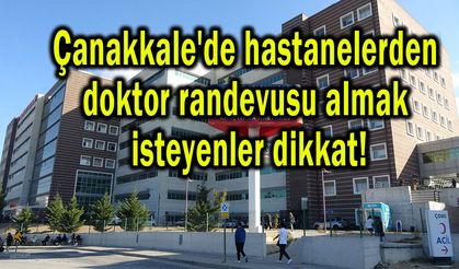 Çanakkale'de doktor randevusu almak isteyenler dikkat!