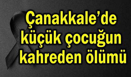 Çanakkale’de küçük çocuğun kahreden ölümü