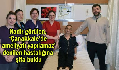 Nadir görülen hastalığa Çanakkale’de şifa buldu