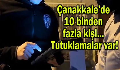 Çanakkale’de 10 binden fazla kişi… Tutuklamalar var!