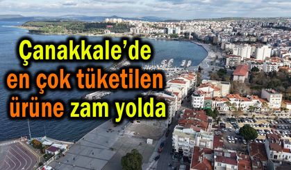 Çanakkale’de en çok tüketilen ürüne zam yolda