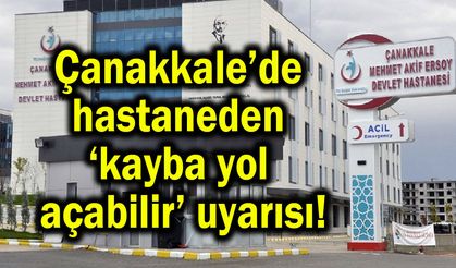 Çanakkale’de hastaneden ‘kayba yol açabilir’ uyarısı