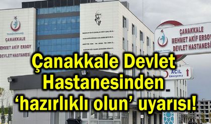 Çanakkale Devlet Hastanesinden ‘hazırlıklı olun’ uyarısı!