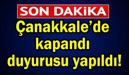 Çanakkale’de kapandı, duyurusu yapıldı!