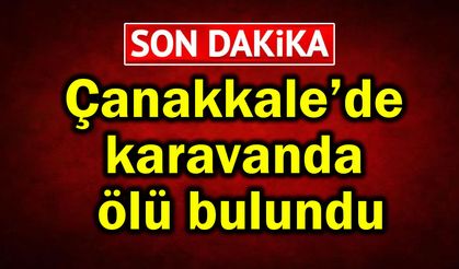 Çanakkale’de karavanda ölü bulundu