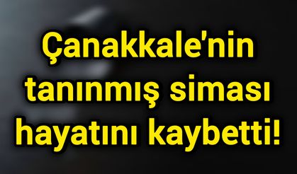 Çanakkale'nin tanınmış siması hayatını kaybetti!